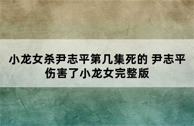 小龙女杀尹志平第几集死的 尹志平伤害了小龙女完整版